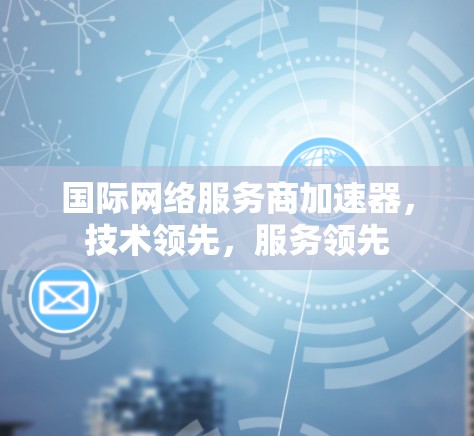 国际网络服务商加速器，技术领先，服务领先