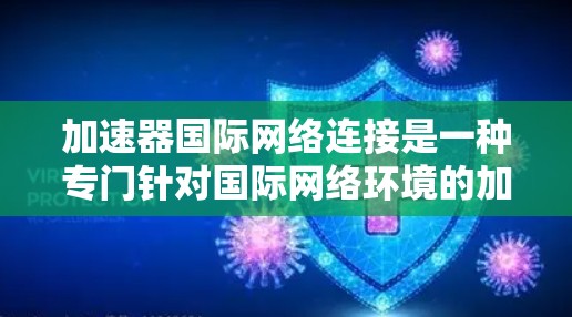 加速器国际网络连接是一种专门针对国际网络环境的加速工具，旨在提升用户在多国网络环境中连接互联网的效率和稳定性。以下是关于该工具的详细分析和使用指南