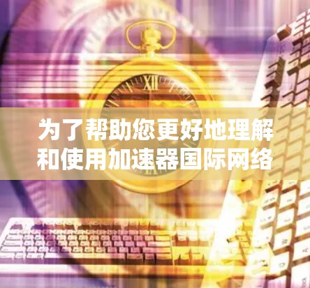 为了帮助您更好地理解和使用加速器国际网络连接器，以下是分步的解决方案