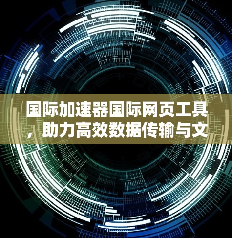 国际加速器国际网页工具，助力高效数据传输与文件管理