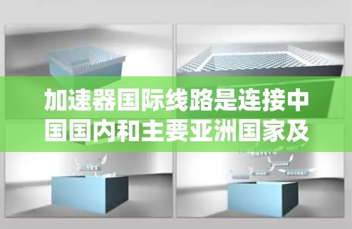 加速器国际线路是连接中国国内和主要亚洲国家及地区之间的高速铁路系统，涵盖了包括北京、上海、广州、深圳、香港、澳门、新加坡在内的主要城市。以下是对这些线路的详细分析