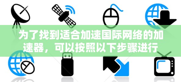 为了找到适合加速国际网络的加速器，可以按照以下步骤进行