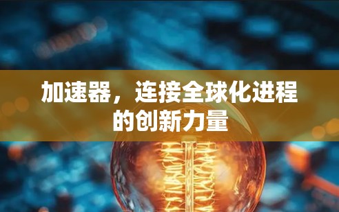 加速器，连接全球化进程的创新力量