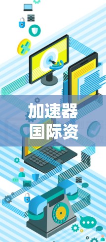 加速器国际资源工具可能是指某个软件或工具，用于加速资源管理或处理国际资源问题。以下是一些可能的解释和应用