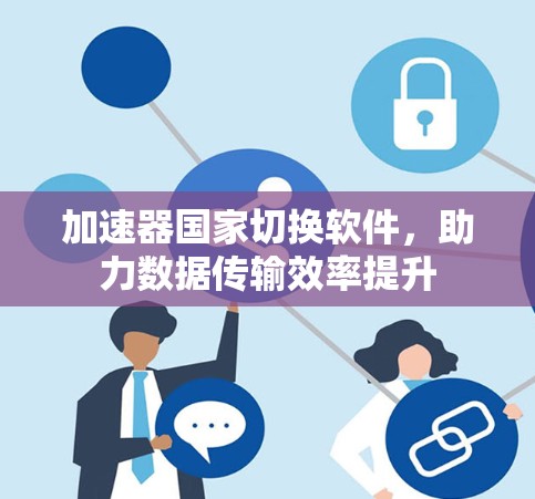 加速器国家切换软件，助力数据传输效率提升