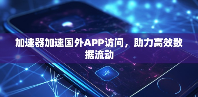 加速器加速国外APP访问，助力高效数据流动