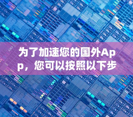 为了加速您的国外App，您可以按照以下步骤进行操作