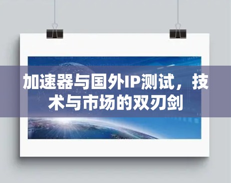 加速器与国外IP测试，技术与市场的双刃剑
