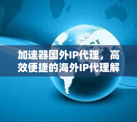 加速器国外IP代理，高效便捷的海外IP代理解决方案