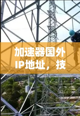 加速器国外IP地址，技术解析与应用指南