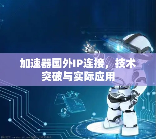 加速器国外IP连接，技术突破与实际应用