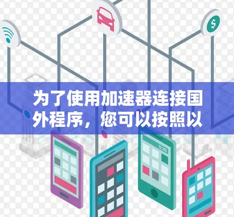 为了使用加速器连接国外程序，您可以按照以下步骤进行