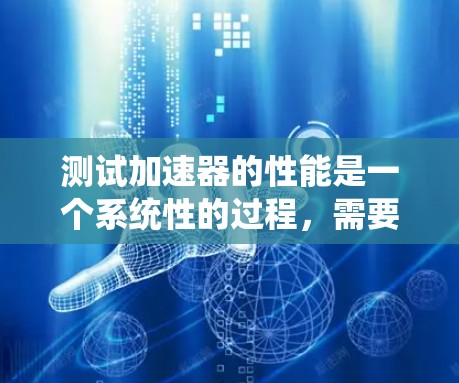 测试加速器的性能是一个系统性的过程，需要综合运用多种工具和知识。以下是一个逐步的指南，帮助你高效地测试和优化加速器的性能