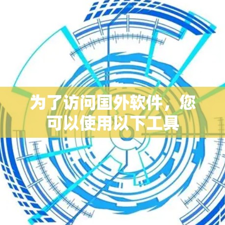 为了访问国外软件，您可以使用以下工具