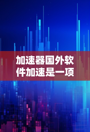 加速器国外软件加速是一项需要综合运用网络技术和服务器管理的复杂过程。以下是基于此提出的一些建议，帮助您更好地理解和操作加速器国外软件加速