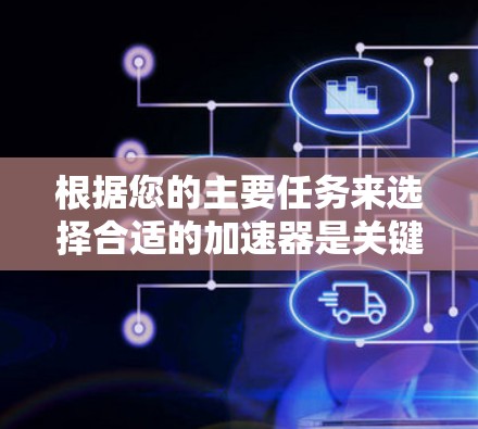 根据您的主要任务来选择合适的加速器是关键。以下是对不同任务的建议