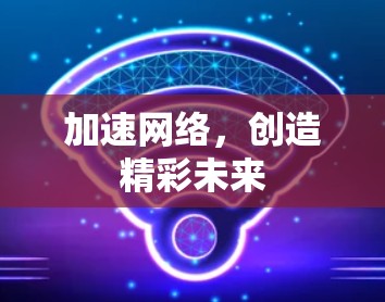 加速网络，创造精彩未来