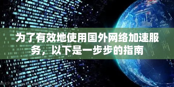 为了有效地使用国外网络加速服务，以下是一步步的指南
