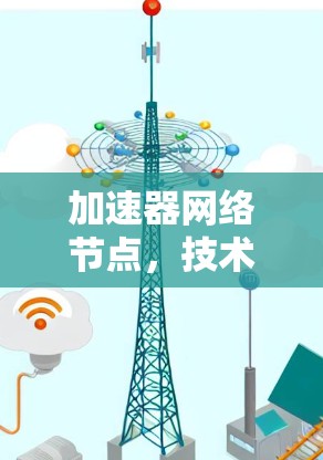 加速器网络节点，技术突破与应用场景