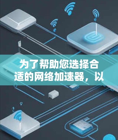 为了帮助您选择合适的网络加速器，以下是一些步骤性的指导