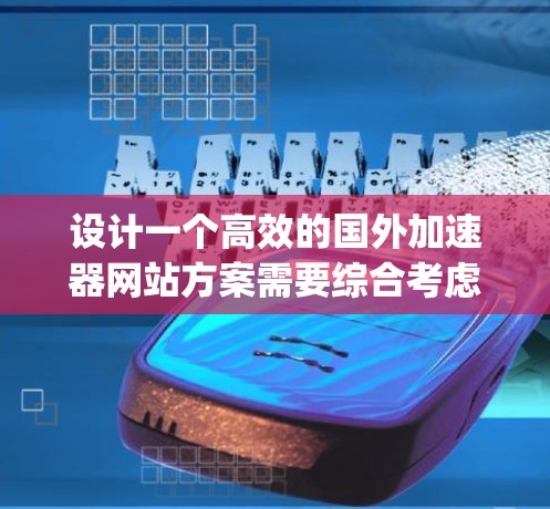 设计一个高效的国外加速器网站方案需要综合考虑多个方面，以确保用户体验好、功能强大且安全。以下是一个详细的方案设计，涵盖欢迎页、加速功能、测试结果、服务信息、联系我们、隐私政策和faq等多个部分