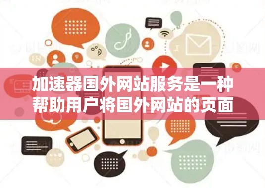 加速器国外网站服务是一种帮助用户将国外网站的页面加载到国内服务器上的技术工具。通过加速器，用户可以更高效地访问全球范围内的网站，节省时间和精力。以下是对该服务的详细解答