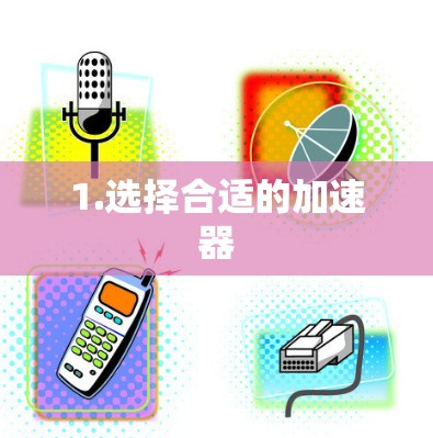 1.选择合适的加速器