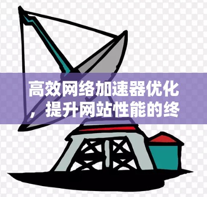 高效网络加速器优化，提升网站性能的终极秘籍