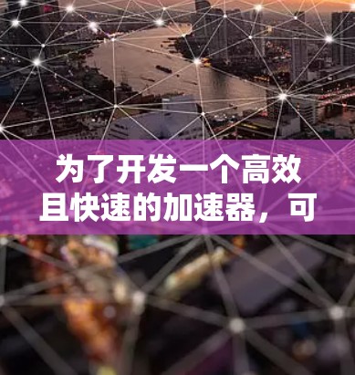 为了开发一个高效且快速的加速器，可以按照以下分步指南进行