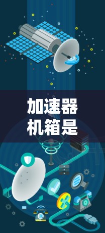 加速器机箱是加速器机箱的组成部分，设计和维护至关重要。以下是对加速器机箱的详细分析