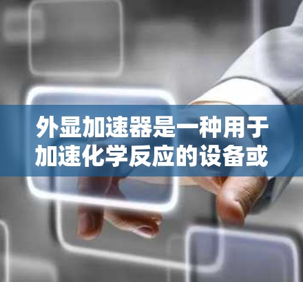 外显加速器是一种用于加速化学反应的设备或技术，广泛应用于化学工业领域，如合成化学、药物开发、过程优化和环境监测。以下是对外显加速器的详细分析