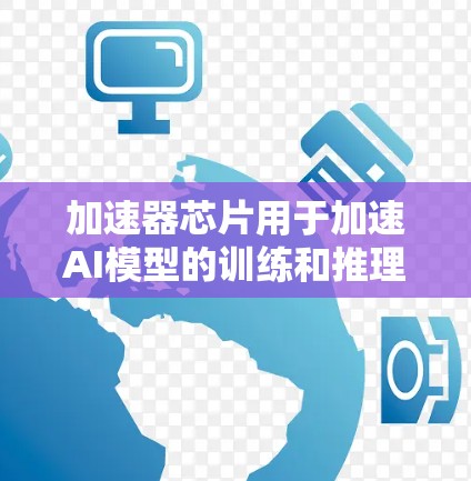 加速器芯片用于加速AI模型的训练和推理，而海外加速器服务则指那些在其他国家或地区的加速器设备。以下是对这些加速器海外服务的详细分析
