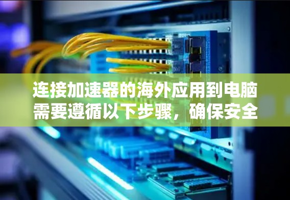 连接加速器的海外应用到电脑需要遵循以下步骤，确保安全和高效