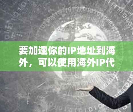要加速你的IP地址到海外，可以使用海外IP代理工具来解决IP地址不在本地服务器的问题。以下是一个详细的步骤指南，帮助你使用海外IP代理工具