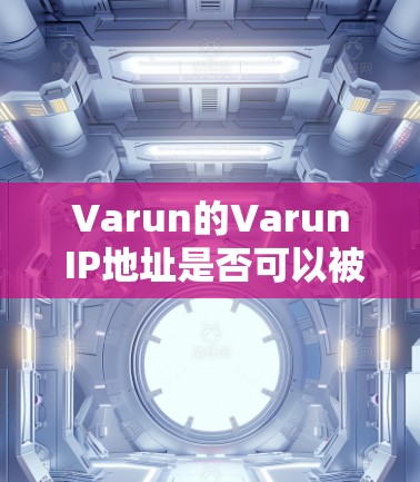 Varun的Varun IP地址是否可以被Varun的加速器服务使用，取决于以下几个因素
