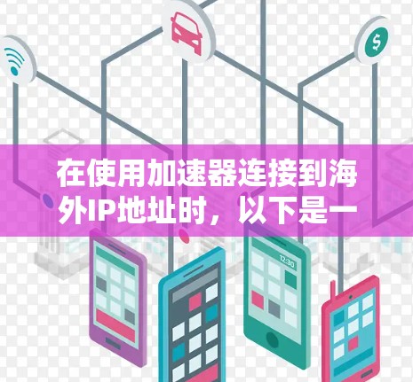 在使用加速器连接到海外IP地址时，以下是一步步的操作指南