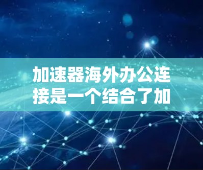 加速器海外办公连接是一个结合了加速器功能的工具，用于在不同国家或地区的网络上进行远程办公。以下是对该工具的详细解释
