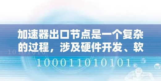 加速器出口节点是一个复杂的过程，涉及硬件开发、软件调用、性能优化以及维护等多个方面。以下是对这一过程的详细总结
