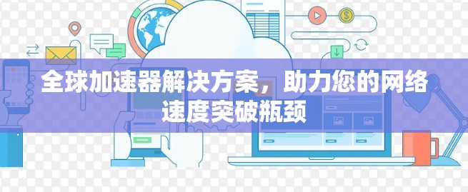 全球加速器解决方案，助力您的网络速度突破瓶颈