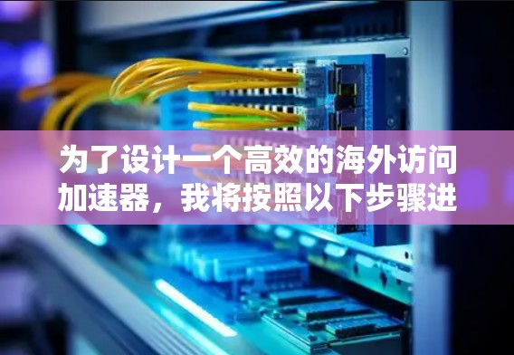 为了设计一个高效的海外访问加速器，我将按照以下步骤进行