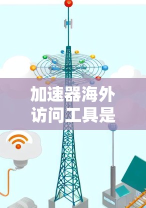 加速器海外访问工具是用于提升用户访问速度和处理网络数据的工具，主要包括网络加速器和跨站加速软件。以下是详细的分步解释