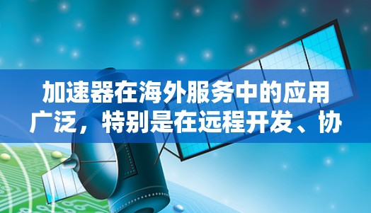 加速器在海外服务中的应用广泛，特别是在远程开发、协作、数据共享和云服务方面。以下是详细的分析和总结