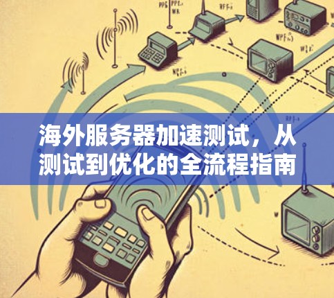 海外服务器加速测试，从测试到优化的全流程指南