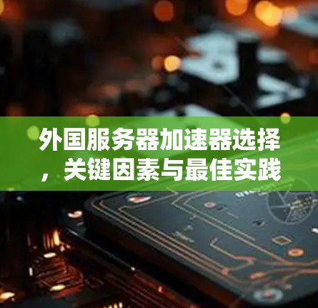 外国服务器加速器选择，关键因素与最佳实践