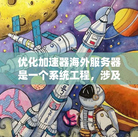 优化加速器海外服务器是一个系统工程，涉及多个方面，包括性能优化、网络优化、安全防护、监控管理和扩展性设计。以下是一个详细的优化步骤指南