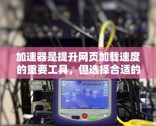 加速器是提升网页加载速度的重要工具，但选择合适的加速服务器和配置也是关键。以下是一个详细的步骤指南，帮助您有效地租用海外服务器进行加速