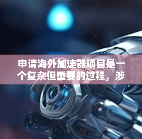 申请海外加速器项目是一个复杂但重要的过程，涉及多个方面和关键步骤。以下是一个结构化的总结，帮助您更好地理解和实施
