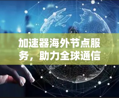 加速器海外节点服务，助力全球通信效率提升