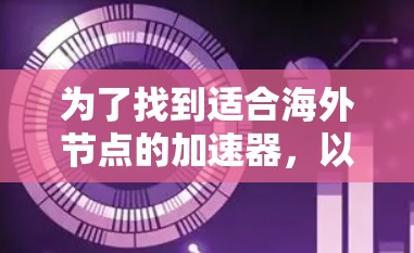 为了找到适合海外节点的加速器，以下是一些推荐和步骤，帮助你选择合适的工具