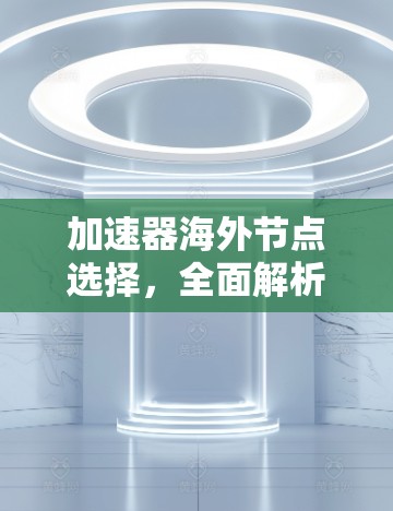 加速器海外节点选择，全面解析与解决方案